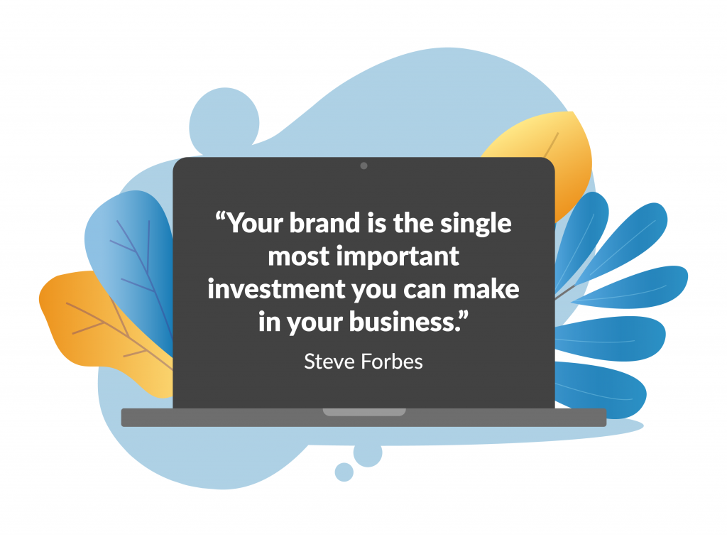 A digital art graphic with a laptop screen displaying the quote"Your brand is the single most important investment you can make in your business.” - Steve Forbes. Partially behind the laptop are blue and orange leaves sticking out to the sides. 